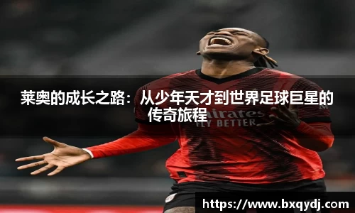 莱奥的成长之路：从少年天才到世界足球巨星的传奇旅程