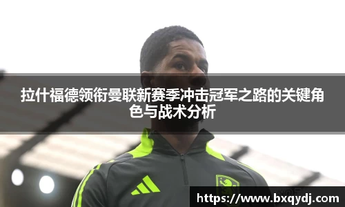 拉什福德领衔曼联新赛季冲击冠军之路的关键角色与战术分析
